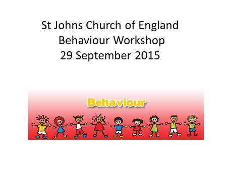 St Johns Church of England Behaviour Workshop 29 September 2015.