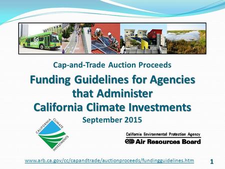 11 Cap-and-Trade Auction Proceeds Funding Guidelines for Agencies that Administer California Climate Investments September 2015 www.arb.ca.gov/cc/capandtrade/auctionproceeds/fundingguidelines.htm.