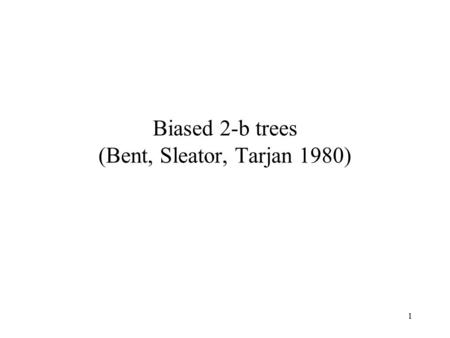1 Biased 2-b trees (Bent, Sleator, Tarjan 1980). 2 Goal Keep sorted lists subject to the following operations: find(x,L) insert(x,L) delete(x,L) catenate(L1,L2)