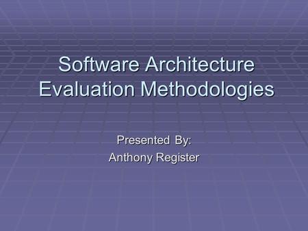 Software Architecture Evaluation Methodologies Presented By: Anthony Register.