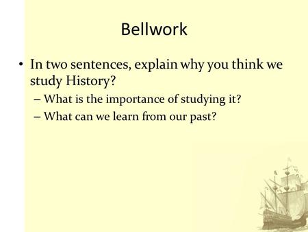 Bellwork In two sentences, explain why you think we study History?