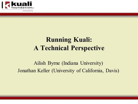 Running Kuali: A Technical Perspective Ailish Byrne (Indiana University) Jonathan Keller (University of California, Davis)