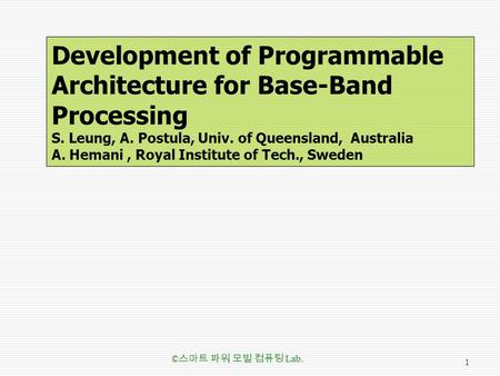 Development of Programmable Architecture for Base-Band Processing S. Leung, A. Postula, Univ. of Queensland, Australia A. Hemani, Royal Institute of Tech.,