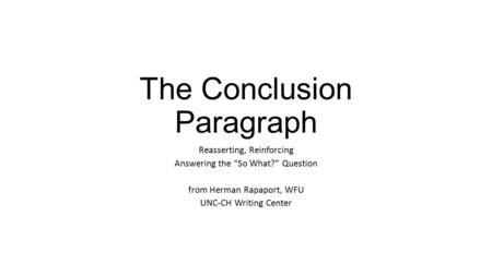 The Conclusion Paragraph Reasserting, Reinforcing Answering the “So What?” Question from Herman Rapaport, WFU UNC-CH Writing Center.
