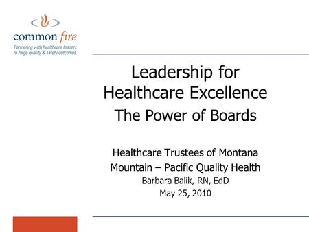 Leadership for Healthcare Excellence The Power of Boards Healthcare Trustees of Montana Mountain – Pacific Quality Health Barbara Balik, RN, EdD May 25,