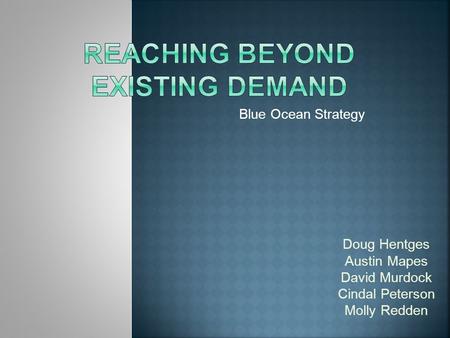 Blue Ocean Strategy Doug Hentges Austin Mapes David Murdock Cindal Peterson Molly Redden.