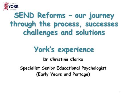 SEND Reforms – our journey through the process, successes challenges and solutions York’s experience Dr Christine Clarke Specialist Senior Educational.