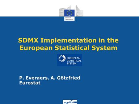 SDMX Implementation in the European Statistical System P. Everaers, A. Götzfried Eurostat.