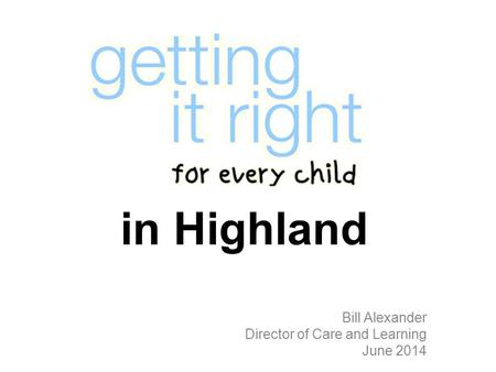 In Highland Bill Alexander Director of Care and Learning June 2014.