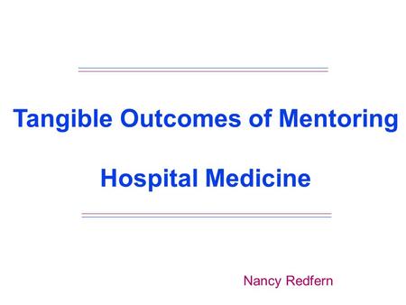 Tangible Outcomes of Mentoring Hospital Medicine Nancy Redfern.