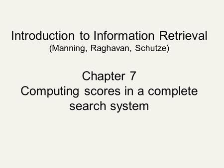Introduction to Information Retrieval (Manning, Raghavan, Schutze) Chapter 7 Computing scores in a complete search system.