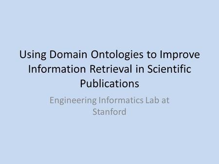 Using Domain Ontologies to Improve Information Retrieval in Scientific Publications Engineering Informatics Lab at Stanford.