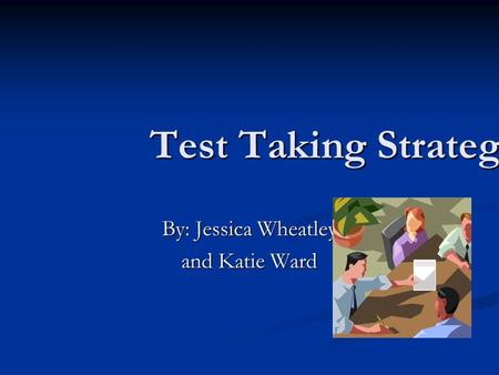 Test Taking Strategies By: Jessica Wheatley and Katie Ward.