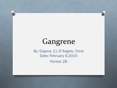 Gangrene By: Dajana, CJ, D’Angelo, Chris Date: February 9,2015 Period: 2B.