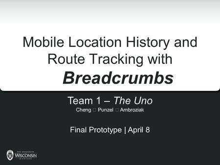 Mobile Location History and Route Tracking with Breadcrumbs Team 1 – The Uno Cheng  Punzel  Ambroziak Final Prototype | April 8.
