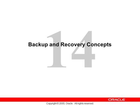 14 Copyright © 2005, Oracle. All rights reserved. Backup and Recovery Concepts.