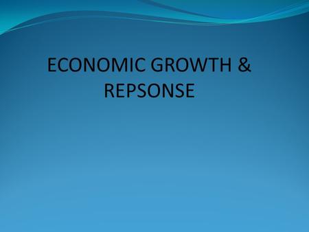 ECONOMIC GROWTH & REPSONSE