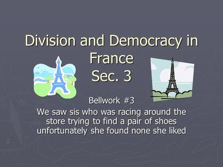 Division and Democracy in France Sec. 3 Bellwork #3 We saw sis who was racing around the store trying to find a pair of shoes unfortunately she found none.