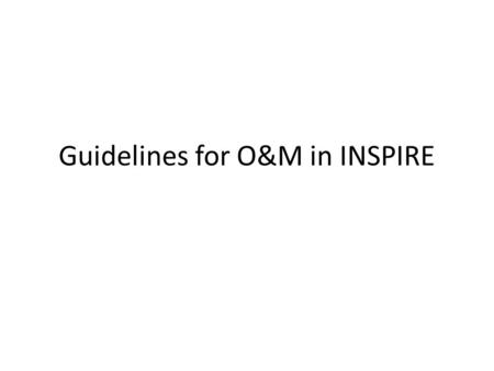 Guidelines for O&M in INSPIRE. Overview Goals Thematic areas involved Basic O&M design patterns Common elements defined.
