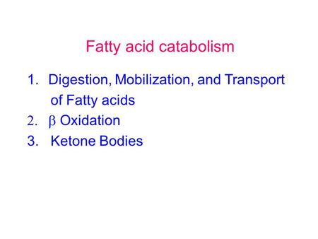 Fatty acid catabolism 1.Digestion, Mobilization, and Transport of Fatty acids  Oxidation 3. Ketone Bodies.