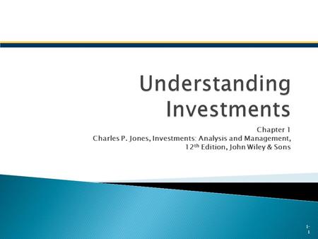 Chapter 1 Charles P. Jones, Investments: Analysis and Management, 12 th Edition, John Wiley & Sons 1- 1.