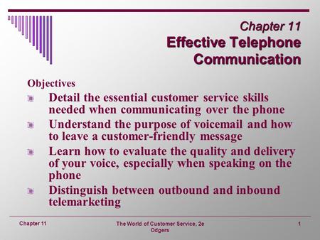 The World of Customer Service, 2e Odgers 1 Chapter 11 Chapter 11 Effective Telephone Communication Objectives Detail the essential customer service skills.