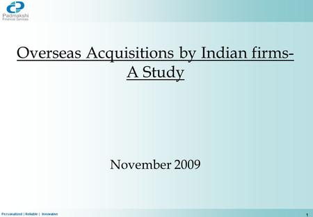 Personalized | Reliable | Innovative 1 Overseas Acquisitions by Indian firms- A Study November 2009.