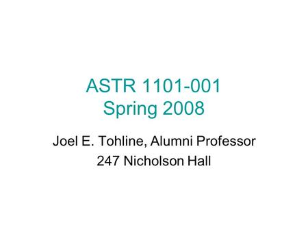 ASTR 1101-001 Spring 2008 Joel E. Tohline, Alumni Professor 247 Nicholson Hall.