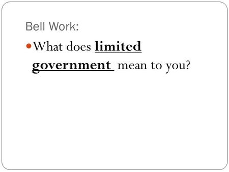 Bell Work: What does limited government mean to you?