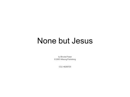 None but Jesus by Brooke Fraser © 2005 Hillsong Publishing CCLI #2260725.