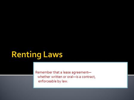 Remember that a lease agreement— whether written or oral—is a contract, enforceable by law.