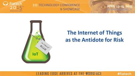© 2015, Fiatech The Internet of Things as the Antidote for Risk IoT In Case of Risk.