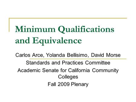 Minimum Qualifications and Equivalence Carlos Arce, Yolanda Bellisimo, David Morse Standards and Practices Committee Academic Senate for California Community.