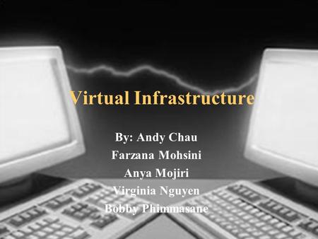 Virtual Infrastructure By: Andy Chau Farzana Mohsini Anya Mojiri Virginia Nguyen Bobby Phimmasane.