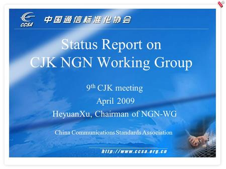 1 Status Report on CJK NGN Working Group China Communications Standards Association 9 th CJK meeting April 2009 HeyuanXu, Chairman of NGN-WG.