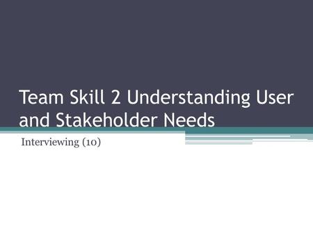 Team Skill 2 Understanding User and Stakeholder Needs Interviewing (10)
