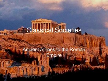 Classical Societies Ancient Athens to the Roman Empire.