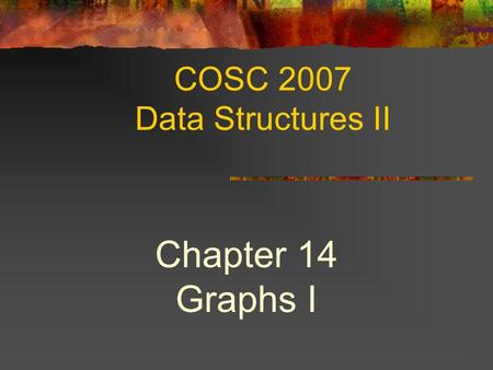 COSC 2007 Data Structures II Chapter 14 Graphs I.