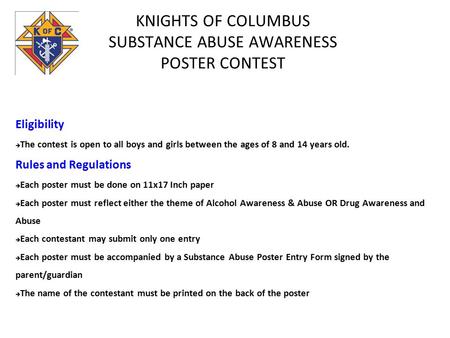 KNIGHTS OF COLUMBUS SUBSTANCE ABUSE AWARENESS POSTER CONTEST Eligibility  The contest is open to all boys and girls between the ages of 8 and 14 years.