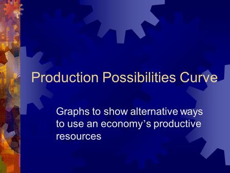 Production Possibilities Curve Graphs to show alternative ways to use an economy ’ s productive resources.