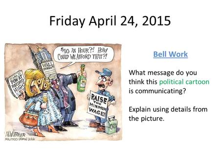 Friday April 24, 2015 Bell Work What message do you think this political cartoon is communicating? Explain using details from the picture.