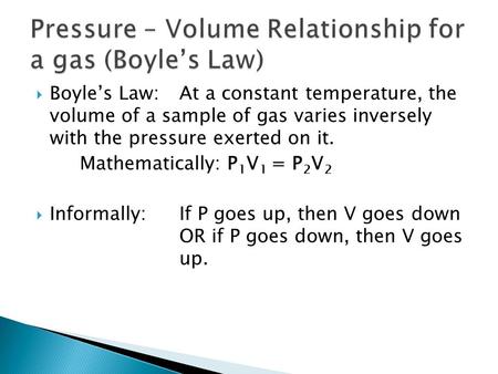  Boyle’s Law:At a constant temperature, the volume of a sample of gas varies inversely with the pressure exerted on it. Mathematically: P 1 V 1 = P 2.