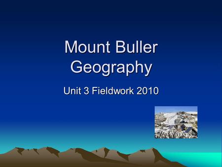 Mount Buller Geography Unit 3 Fieldwork 2010 Format of the SAC A written and media booklet is developed in and out of class over the next 3 weeks. This.