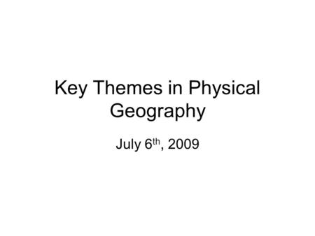 Key Themes in Physical Geography July 6 th, 2009.