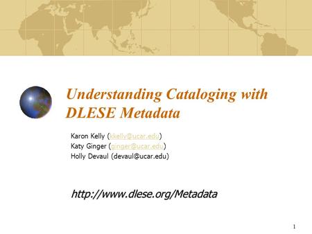 1 Understanding Cataloging with DLESE Metadata Karon Kelly Katy Ginger Holly Devaul