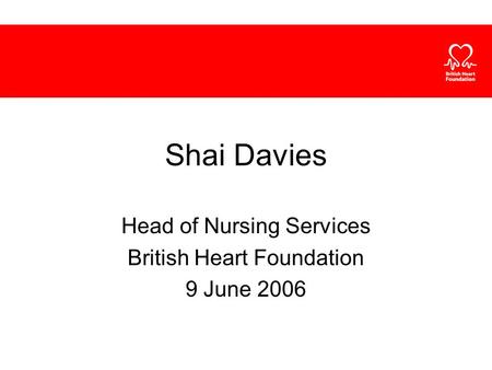 Shai Davies Head of Nursing Services British Heart Foundation 9 June 2006.