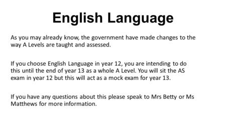 English Language As you may already know, the government have made changes to the way A Levels are taught and assessed. If you choose English Language.