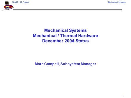 1 GLAST LAT ProjectMechanical Systems Mechanical Systems Mechanical / Thermal Hardware December 2004 Status Marc Campell, Subsystem Manager.
