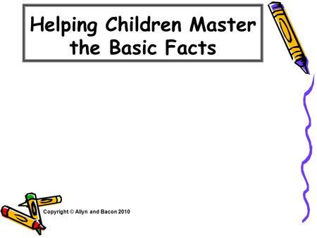 Helping Children Master the Basic Facts Copyright © Allyn and Bacon 2010.