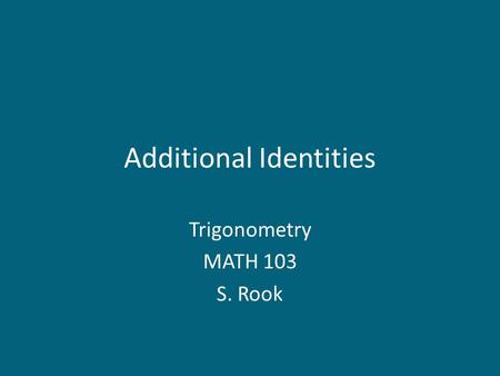 Additional Identities Trigonometry MATH 103 S. Rook.